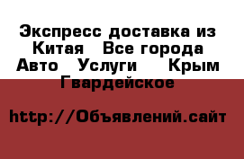 Экспресс доставка из Китая - Все города Авто » Услуги   . Крым,Гвардейское